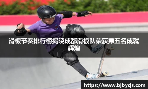 滑板节奏排行榜揭晓成都滑板队荣获第五名成就辉煌