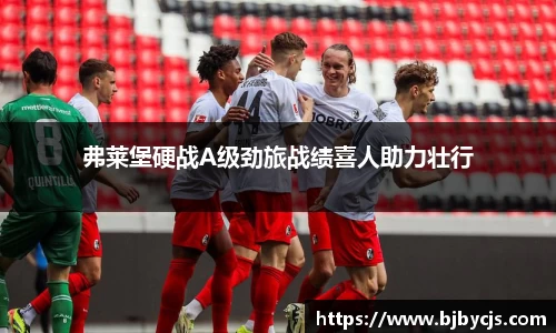 弗莱堡硬战A级劲旅战绩喜人助力壮行
